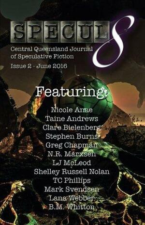 Specul8: Central Queensland Journal of Speculative Fiction, Issue 2 June 2016 by N.R. Marxsen, Taine Andrews, B.M. Whitton, Lana Webber, Stephen Burns, L.J. McLeod, Shelley Russell Nolan, Mark Svendsen, Greg Chapman, Nicole Anae, Clare Bielenberg, T.C. Phillips