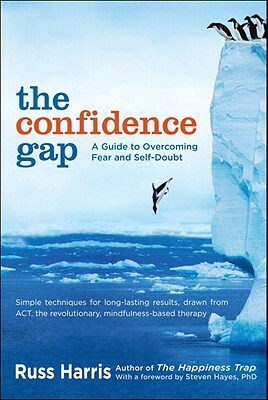 The Confidence Gap: A Guide to Overcoming Fear and Self-Doubt by Russ Harris