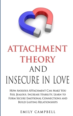 Attachment Theory and Insecure in Love: How Anxious Attachment Can Make You Feel Jealous. Increase Stability, Learn to Form Secure Emotional Connectio by Emily Campbell