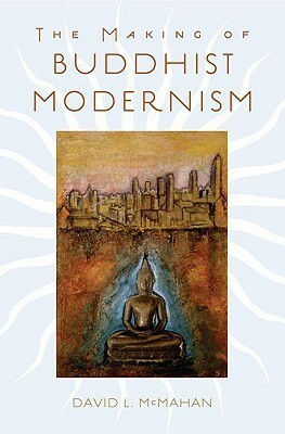 The Making of Buddhist Modernism by David L. McMahan