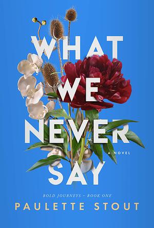 What We Never Say by Paulette Stout, Paulette Stout