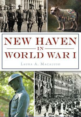 New Haven in World War I by Laura A. Macaluso