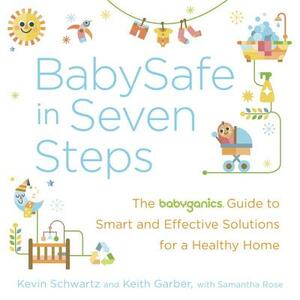 BabySafe in Seven Steps: The Babyganics Guide to Smart and Effective Solutions for a Healthy Home by Kevin Schwartz, Samantha Rose, Keith Garber