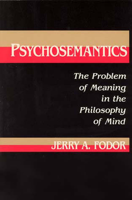 Psychosemantics: The Problem of Meaning in the Philosophy of Mind by Jerry A. Fodor