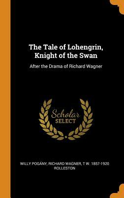 The Tale of Lohengrin, Knight of the Swan: After the Drama of Richard Wagner by Richard Wagner, T. W. 1857-1920 Rolleston, Willy Pogany
