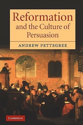 Reformation and the Culture of Persuasion by Andrew Pettegree