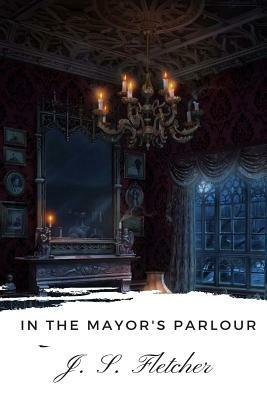 In the Mayor's Parlour by J. S. Fletcher