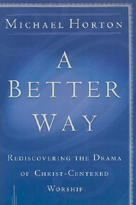 A Better Way: Rediscovering the Drama of God-Centered Worship by Michael Scott Horton, Michael Scott Horton