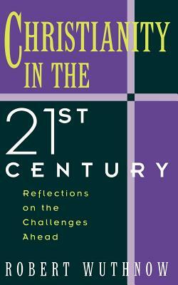 Christianity in the Twenty-First Century: Reflections on the Challenges Ahead by Robert Wuthnow