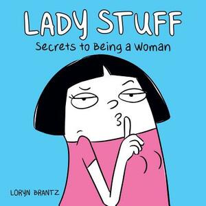 Lady Stuff: Secrets to Being a Woman by Loryn Brantz