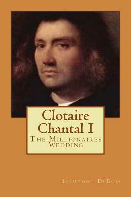 Clotaire Chantal I: The Millionaires Wedding by Beaumont DuBois