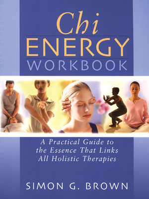 Chi Energy Workbook: A Practical Guide to the Essence That Links All Holistic Therapies by Simon G. Brown, Carroll &amp; Brown