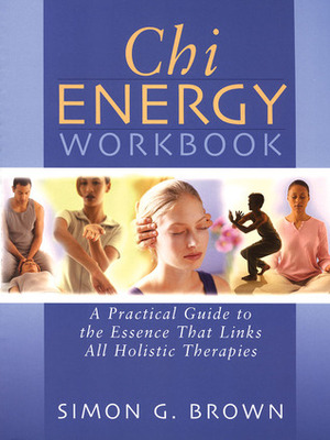 Chi Energy Workbook: A Practical Guide to the Essence That Links All Holistic Therapies by Carroll &amp; Brown, Simon G. Brown