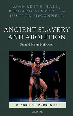 Ancient Slavery and Abolition: From Hobbes to Hollywood by Justine McConnell, Edith Hall