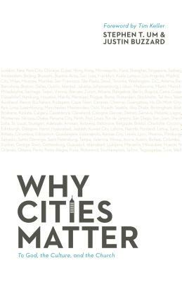 Why Cities Matter: To God, the Culture, and the Church by Justin Buzzard, Stephen T. Um