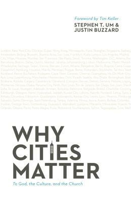 Why Cities Matter: To God, the Culture, and the Church by Stephen T. Um, Justin Buzzard