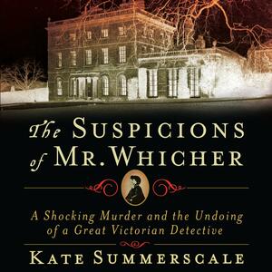 The Suspicions of Mr. Whicher: A Shocking Murder and the Undoing of a Great Victorian Detective by Kate Summerscale