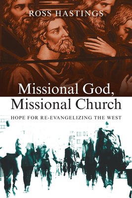 Missional God, Missional Church: Hope for Re-Evangelizing the West by Ross Hastings