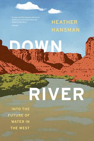 Downriver: Into the Future of Water in the West by Heather Hansman