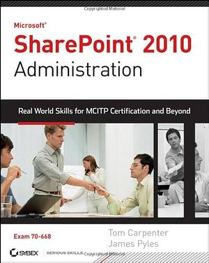 Microsoft SharePoint 2010 Administration: Real World Skills for MCITP Certification and Beyond by James Pyles, Tom Carpenter