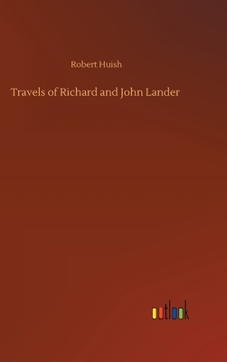 Travels of Richard and John Lander by Robert Huish