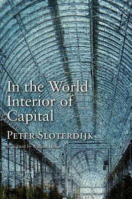 In the World Interior of Capital: For a Philosophical Theory of Globalization by Peter Sloterdijk