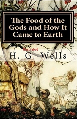 The Food of the Gods and How It Came to Earth Illustrated by H.G. Wells