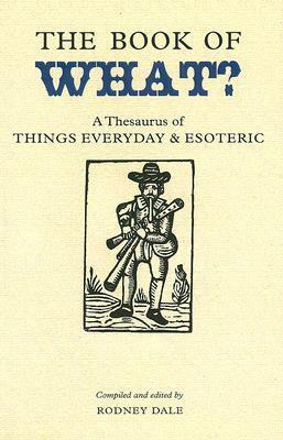 The Book of What?: A Thesaurus of Things Everyday and Esoteric by Rodney Dale