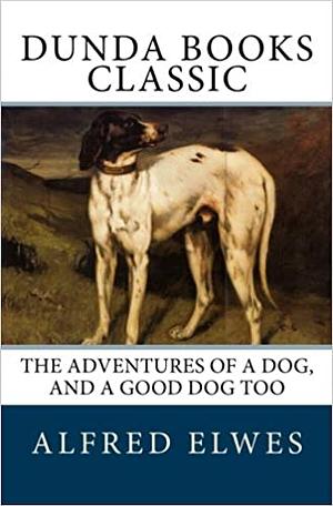 The Adventures of a Dog, and a Good Dog Too by Alfred Elwes