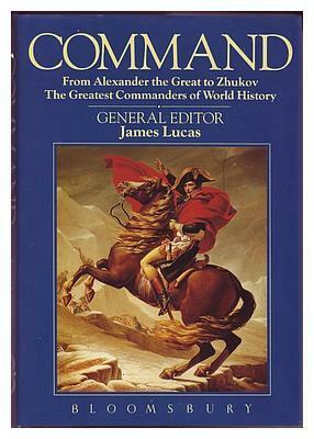 Command from Alexander the Great to Zhukov: The Greatest Commanders of World History by James Sidney Lucas