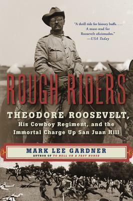 Rough Riders: Theodore Roosevelt, His Cowboy Regiment, and the Immortal Charge Up San Juan Hill by Mark Lee Gardner