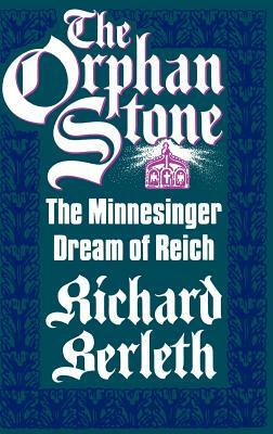 The Orphan Stone: The Minnesinger Dream of Reich by Richard J. Berleth