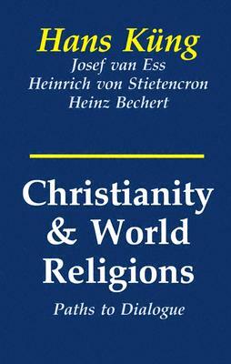Christianity and World Religions: Paths of Dialogue with Islam, Hinduism, and Buddhism by Josef Van Ess, Heinrich Von Stietencron, Hans Kung