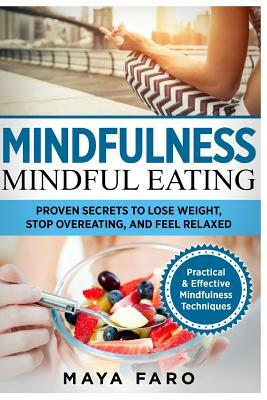 Mindfulness: Mindful Eating: Proven Secrets to Lose Weight, Stop Overeating and Feel Relaxed by Maya Faro
