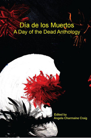 Dia de Los Muertos by Angela Charmaine Craig, Gerri Leen, Trent Roman, Chris Blocker, Alison Littlewood, Katie Hartlove, Michelle D. Sonnier, Dru Pagliassotti, Camille Alexa, David J. Corwell y Chavez, Kate Angus, Ron Savage, Vonnie Winslow Crist, Lori Rader-Day