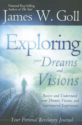 The Exploring Your Dreams and Visions: Received and Understand Your Dreams, Visions, and Supernatural Experiences: Personal Revelatory Journal by James W. Goll