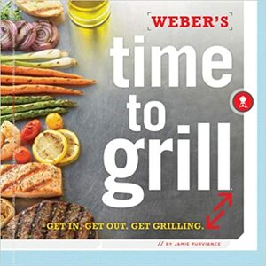 Weber's Time to Grill: Easy or Adventurous, Great Either Way by Jamie Purviance