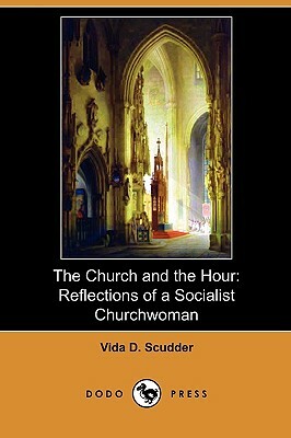The Church and the Hour: Reflections of a Socialist Churchwoman (Dodo Press) by Vida D. Scudder