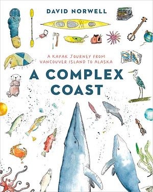 A Complex Coast: A Kayak Journey from Vancouver Island to Alaska by David Norwell