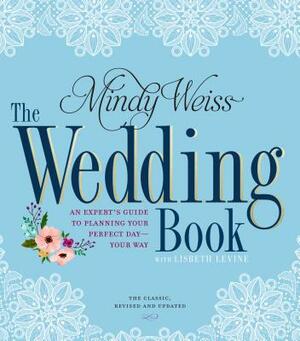 The Wedding Book: An Expert's Guide to Planning Your Perfect Day--Your Way by Mindy Weiss, Lisbeth Levine