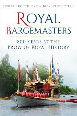 Royal Bargemasters: 800 Years at the Prow of Royal History by Beryl Pendley, Robert Crouch