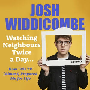 Watching Neighbours Twice a Day...: How '90s TV (Almost) Prepared Me For Life by Josh Widdicombe