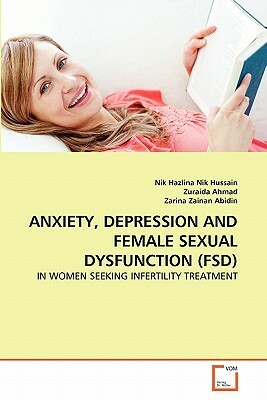Anxiety, Depression and Female Sexual Dysfunction (Fsd) by Zuraida Ahmad, Nik Hazlina Nik Hussain, Zarina Zainan Abidin