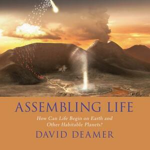 Assembling Life: How Can Life Begin on Earth and Other Habitable Planets? by David Deamer