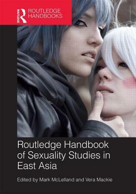 Routledge Handbook of Sexuality Studies in East Asia by Mark McLelland, Vera Mackie