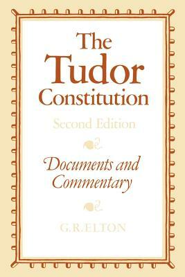 The Tudor Constitution: Documents and Commentary by Geoffrey R. Elton
