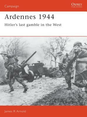 Ardennes 1944: Hitler's Last Gamble in the West by James Arnold