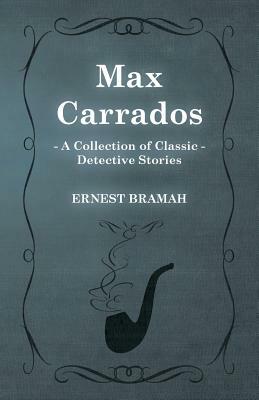 Max Carrados (a Collection of Classic Detective Stories) by Ernest Bramah