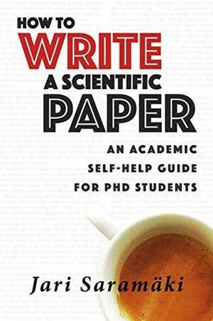 How To Write A Scientific Paper: An Academic Self-Help Guide for PhD Students by Jari Saramäki
