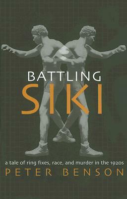 Battling Siki: A Tale of Ring Fixes, Race, and Murder in the 1920s by Peter Benson